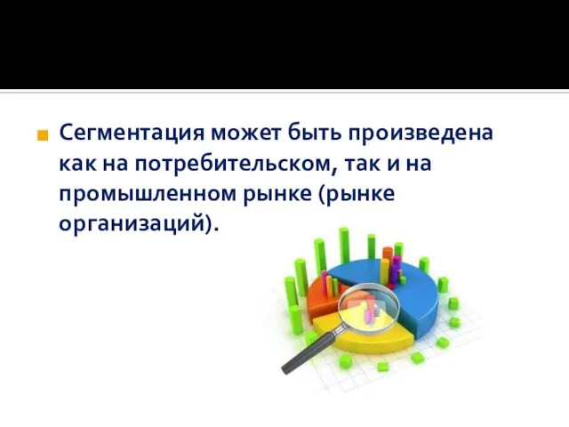 Сегментация может быть произведена как на потребительском, так и на промышленном рынке (рынке организаций).