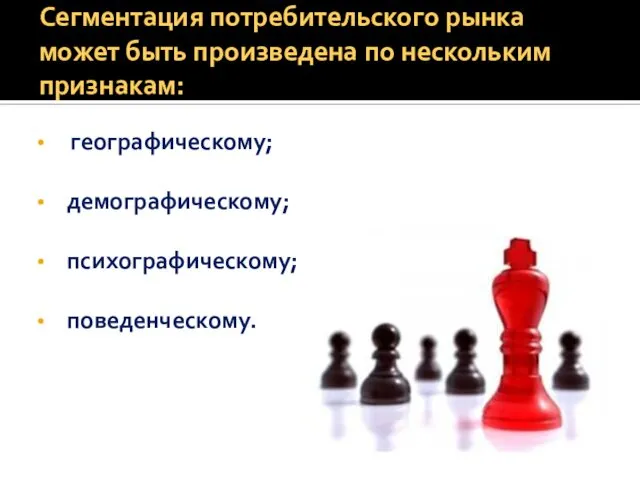 Сегментация потребительского рынка может быть произведена по нескольким признакам: географическому; демографическому; психографическому; поведенческому.