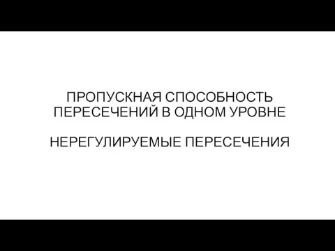 ПРОПУСКНАЯ СПОСОБНОСТЬ ПЕРЕСЕЧЕНИЙ В ОДНОМ УРОВНЕ НЕРЕГУЛИРУЕМЫЕ ПЕРЕСЕЧЕНИЯ