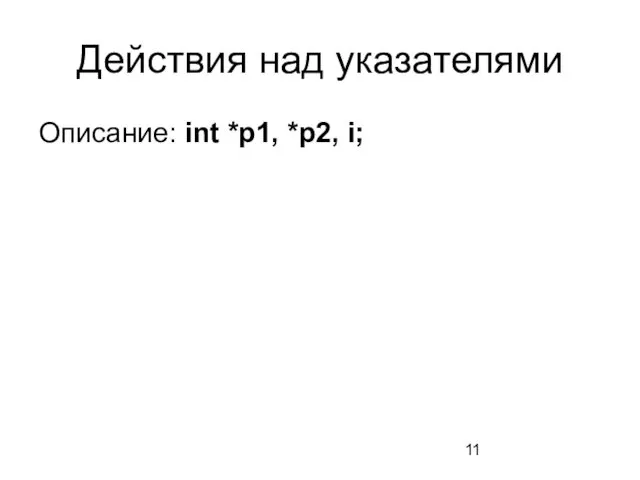 Действия над указателями Описание: int *p1, *p2, i;