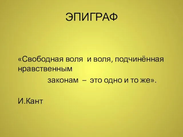 ЭПИГРАФ «Свободная воля и воля, подчинённая нравственным законам – это одно и то же». И.Кант