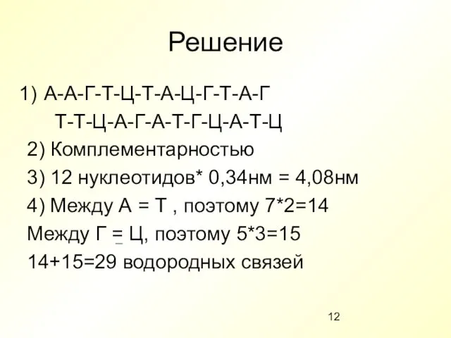 Решение А-А-Г-Т-Ц-Т-А-Ц-Г-Т-А-Г Т-Т-Ц-А-Г-А-Т-Г-Ц-А-Т-Ц 2) Комплементарностью 3) 12 нуклеотидов* 0,34нм = 4,08нм