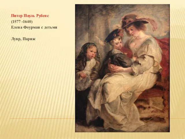 Питер Пауль Рубенс (1577 -1640) Елена Фоурман с детьми Лувр, Париж