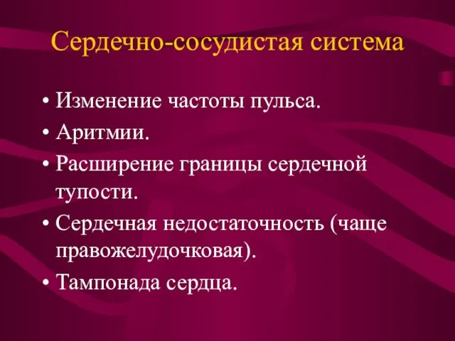 Сердечно-сосудистая система Изменение частоты пульса. Аритмии. Расширение границы сердечной тупости. Сердечная недостаточность (чаще правожелудочковая). Тампонада сердца.