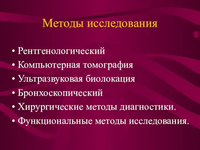 Методы исследования Рентгенологический Компьютерная томография Ультразвуковая биолокация Бронхоскопический Хирургические методы диагностики. Функциональные методы исследования.