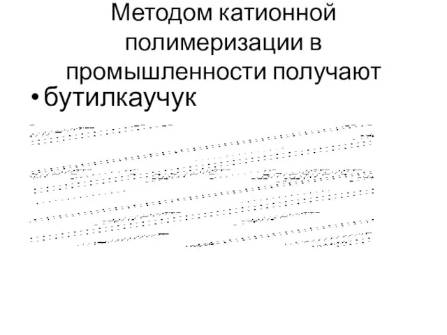 Методом катионной полимеризации в промышленности получают бутилкаучук