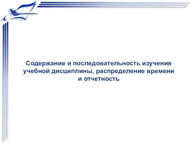 Содержание и последовательность изучения учебной дисциплины, распределение времени и отчетность