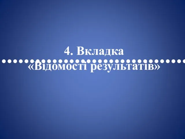 •••••••••••••••••••••••••••••••••• 4. Вкладка «Відомості результатів»