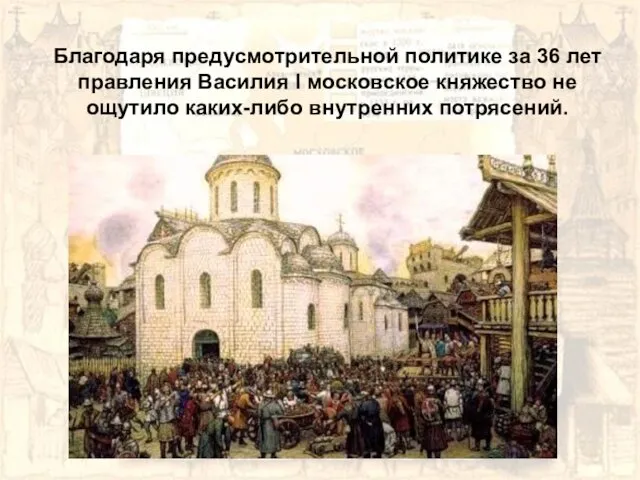 Благодаря предусмотрительной политике за 36 лет правления Василия I московское княжество не ощутило каких-либо внутренних потрясений.