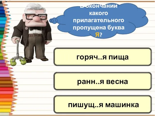 В окончании какого прилагательного пропущена буква Я? ранн..я весна пишущ..я машинка горяч..я пища