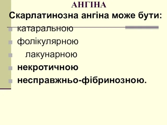 АНГІНА Скарлатинозна ангіна може бути: катаральною фолікулярною лакунарною некротичною несправжньо-фібринозною.