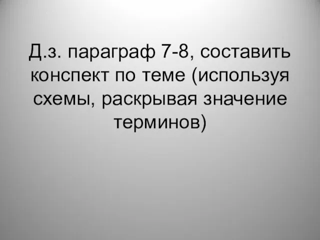 Д.з. параграф 7-8, составить конспект по теме (используя схемы, раскрывая значение терминов)