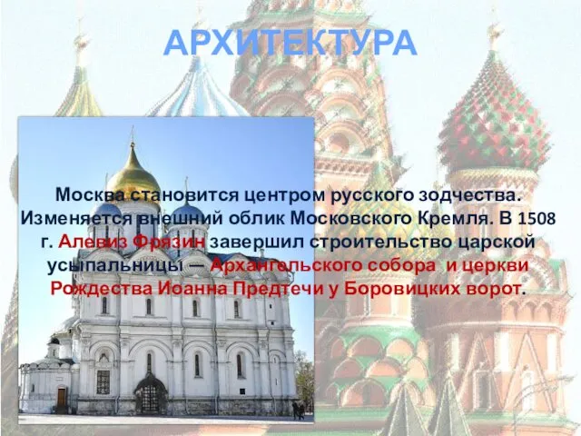 АРХИТЕКТУРА Москва становится центром русского зодчества. Изменяется внешний облик Московского Кремля.