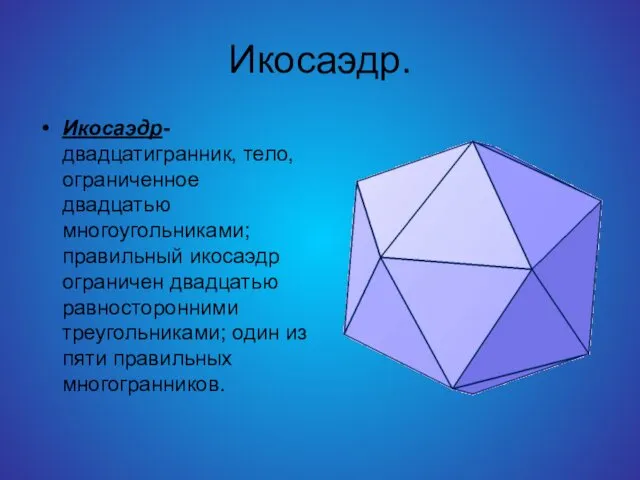 Икосаэдр. Икосаэдр-двадцатигранник, тело, ограниченное двадцатью многоугольниками; правильный икосаэдр ограничен двадцатью равносторонними