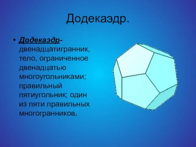 Додекаэдр. Додекаэдр-двенадцатигранник, тело, ограниченное двенадцатью многоугольниками; правильный пятиугольник; один из пяти правильных многогранников.