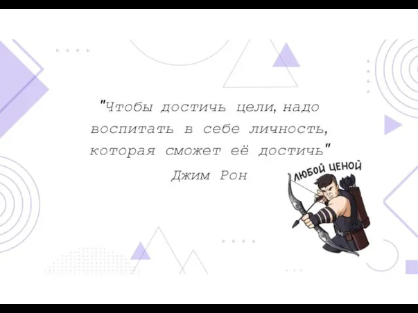 "Чтобы достичь цели, надо воспитать в себе личность, которая сможет её достичь" Джим Рон