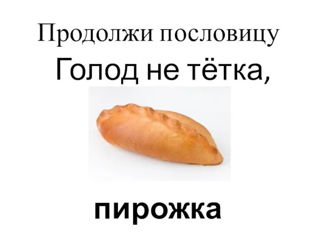 Продолжи пословицу Голод не тётка, пирожка не подсунет. (В. И. Даль)