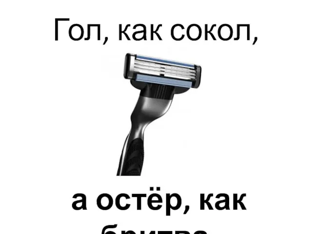 Гол, как сокол, а остёр, как бритва. (В. И. Даль)