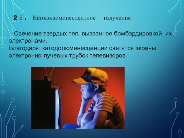 2 б . Катодолюминесцентное излучение Свечение твердых тел, вызванное бомбардировкой их