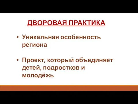 ДВОРОВАЯ ПРАКТИКА Уникальная особенность региона Проект, который объединяет детей, подростков и молодёжь