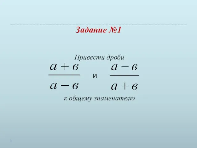 Задание №1 Привести дроби к общему знаменателю и