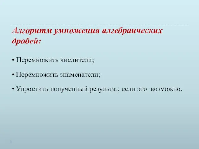 Алгоритм умножения алгебраических дробей: • Перемножить числители; • Перемножить знаменатели; •