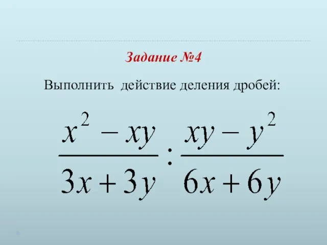 Задание №4 Выполнить действие деления дробей: