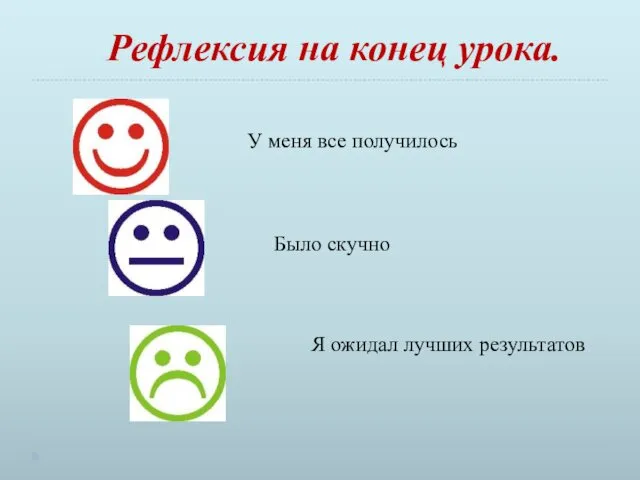 У меня все получилось Было скучно Я ожидал лучших результатов Рефлексия на конец урока.