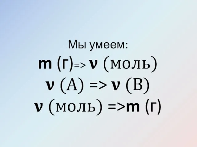 Мы умеем: m (г)=> ? (моль) ? (А) => ? (В) ? (моль) =>m (г)