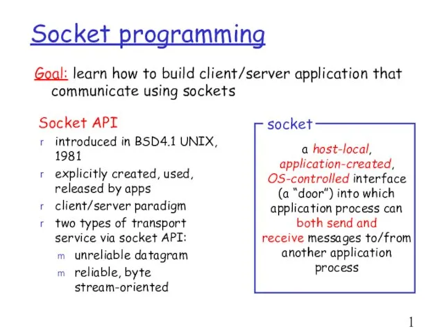 Socket programming Socket API introduced in BSD4.1 UNIX, 1981 explicitly created,