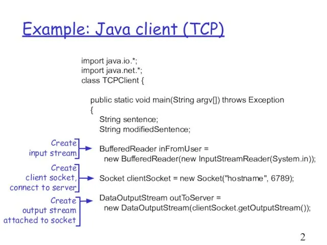 Example: Java client (TCP) import java.io.*; import java.net.*; class TCPClient {