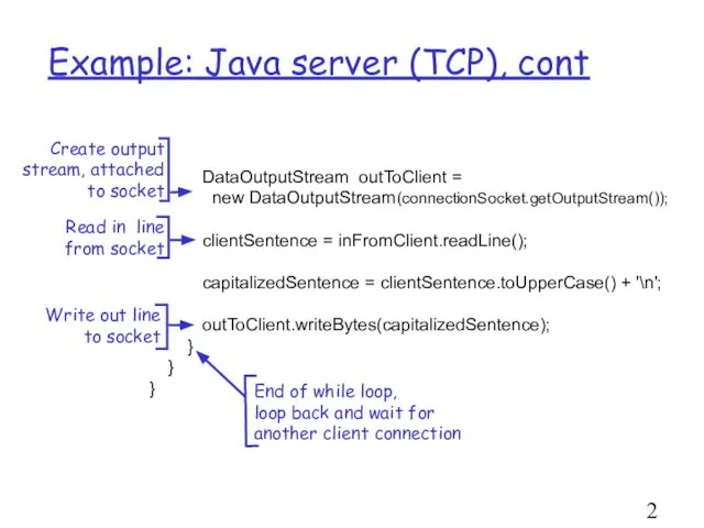 Example: Java server (TCP), cont DataOutputStream outToClient = new DataOutputStream(connectionSocket.getOutputStream()); clientSentence