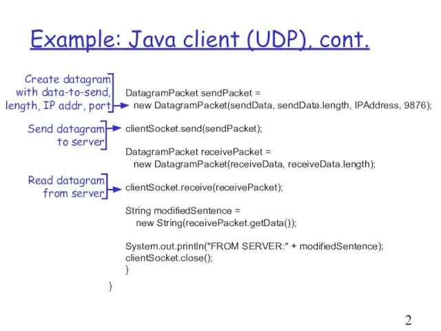 Example: Java client (UDP), cont. DatagramPacket sendPacket = new DatagramPacket(sendData, sendData.length,