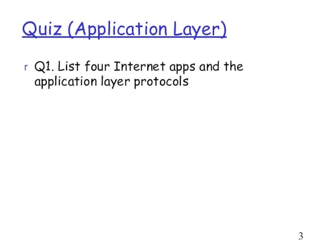 Quiz (Application Layer) Q1. List four Internet apps and the application layer protocols