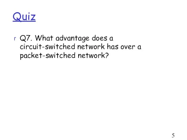 Quiz Q7. What advantage does a circuit-switched network has over a packet-switched network?