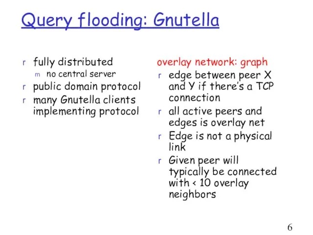 Query flooding: Gnutella fully distributed no central server public domain protocol