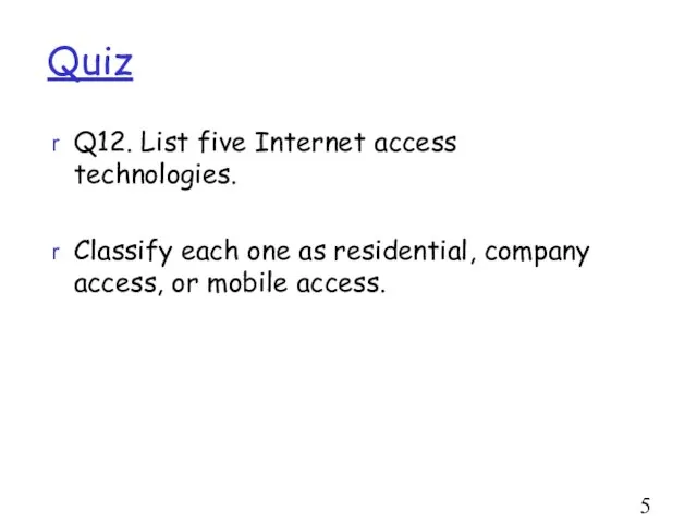 Quiz Q12. List five Internet access technologies. Classify each one as