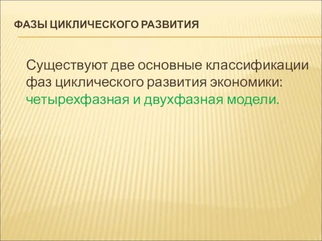 ФАЗЫ ЦИКЛИЧЕСКОГО РАЗВИТИЯ Существуют две основные классификации фаз циклического развития экономики: четырехфазная и двухфазная модели.