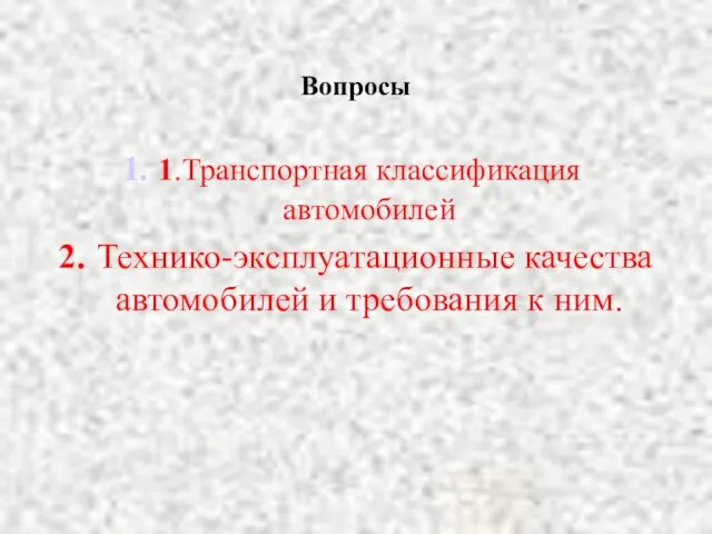 Вопросы 1.Транспортная классификация автомобилей 2. Технико-эксплуатационные качества автомобилей и требования к ним.