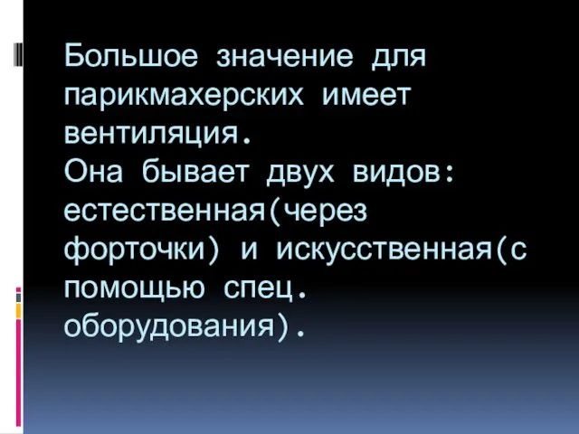 Большое значение для парикмахерских имеет вентиляция. Она бывает двух видов: естественная(через форточки) и искусственная(с помощью спец.оборудования).