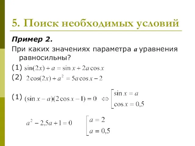 5. Поиск необходимых условий Пример 2. При каких значениях параметра а уравнения равносильны? (1) (2) (1)