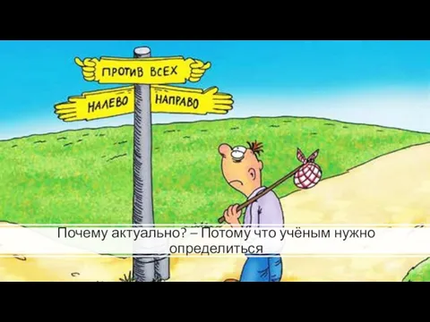 Почему актуально? – Потому что учёным нужно определиться