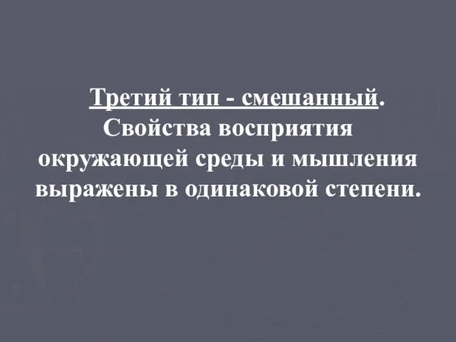 Третий тип - смешанный. Свойства восприятия окружающей среды и мышления выражены в одинаковой степени.