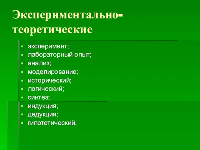 Экспериментально-теоретические эксперимент; лабораторный опыт; анализ; моделирование; исторический; логический; синтез; индукция; дедукция; гипотетический.