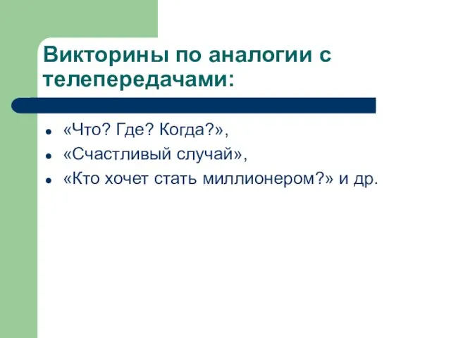 Викторины по аналогии с телепередачами: «Что? Где? Когда?», «Счастливый случай», «Кто хочет стать миллионером?» и др.