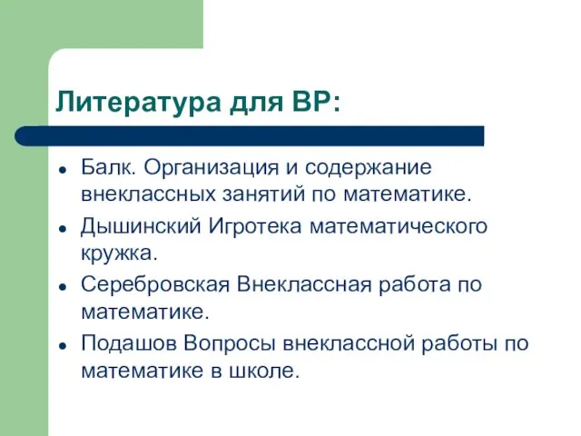 Литература для ВР: Балк. Организация и содержание внеклассных занятий по математике.