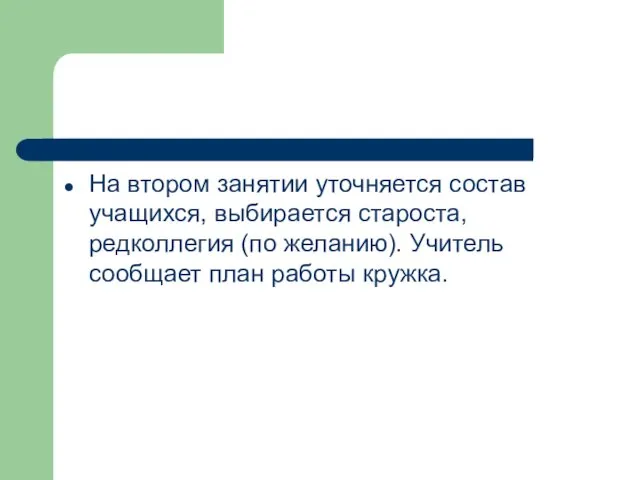 На втором занятии уточняется состав учащихся, выбирается староста, редколлегия (по желанию). Учитель сообщает план работы кружка.