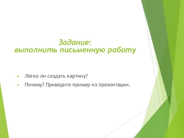 Легко ли создать картину? Почему? Приведите пример из презентации. Заданиe: выполнить письменную работу