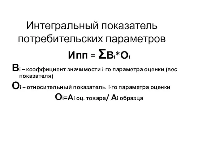 Интегральный показатель потребительских параметров Ипп = ΣВi*Оi Вi – коэффициент значимости