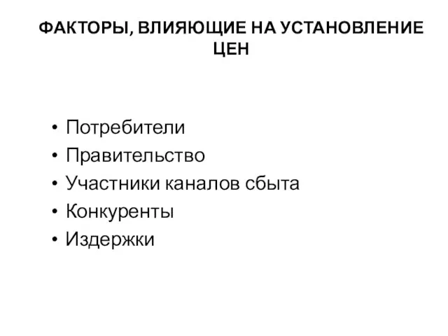 ФАКТОРЫ, ВЛИЯЮЩИЕ НА УСТАНОВЛЕНИЕ ЦЕН Потребители Правительство Участники каналов сбыта Конкуренты Издержки